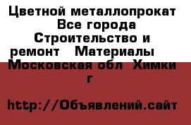 Цветной металлопрокат - Все города Строительство и ремонт » Материалы   . Московская обл.,Химки г.